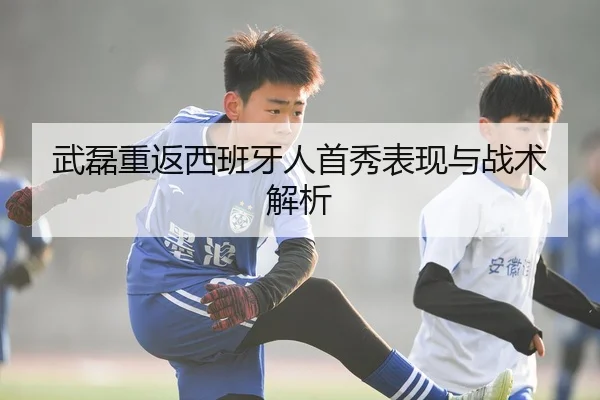 武磊重返西班牙人首秀表现与战术解析