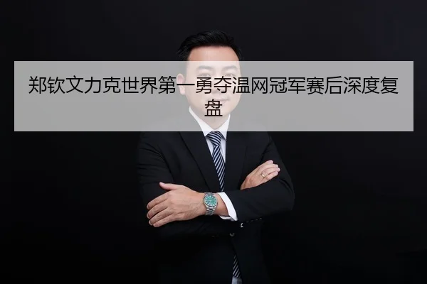 郑钦文力克世界第一勇夺温网冠军赛后深度复盘